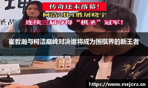 崔哲瀚与柯洁巅峰对决谁将成为围棋界的新王者