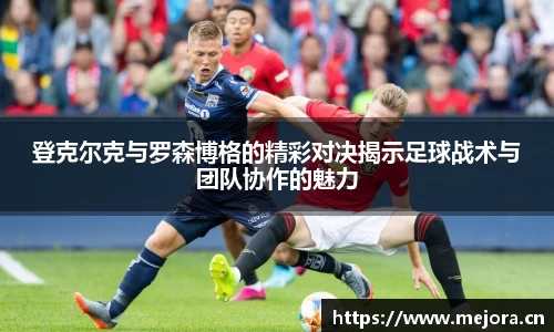 登克尔克与罗森博格的精彩对决揭示足球战术与团队协作的魅力